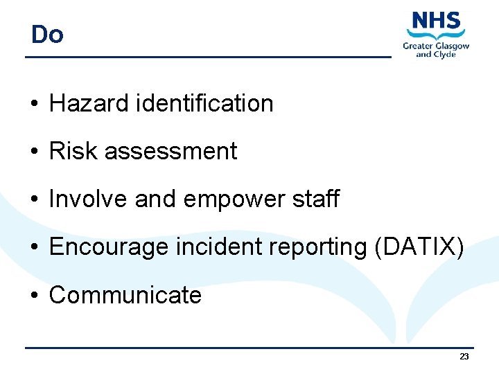 Do • Hazard identification • Risk assessment • Involve and empower staff • Encourage