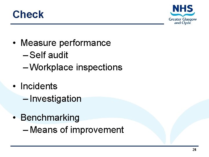 Check • Measure performance – Self audit – Workplace inspections • Incidents – Investigation