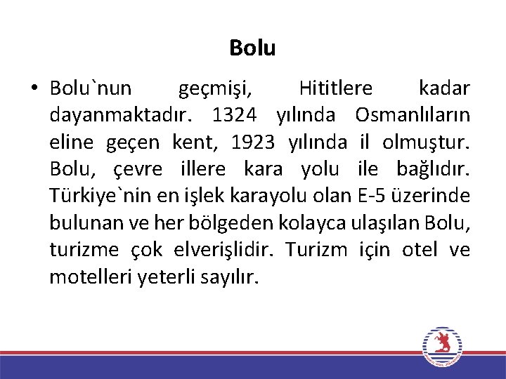 Bolu • Bolu`nun geçmişi, Hititlere kadar dayanmaktadır. 1324 yılında Osmanlıların eline geçen kent, 1923