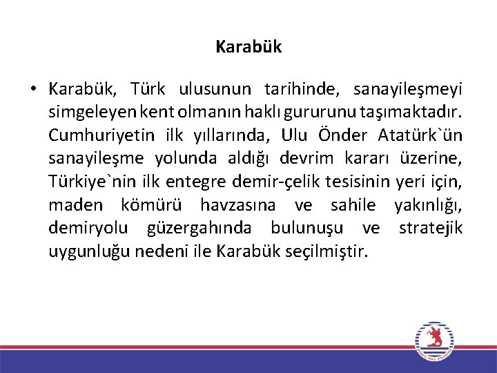 Karabük • Karabük, Türk ulusunun tarihinde, sanayileşmeyi simgeleyen kent olmanın haklı gururunu taşımaktadır. Cumhuriyetin