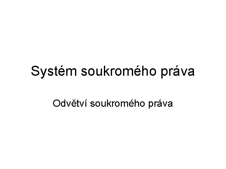 Systém soukromého práva Odvětví soukromého práva 