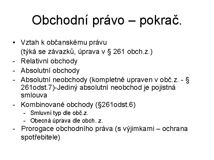 Obchodní právo – pokrač. • Vztah k občanskému právu (týká se závazků, úprava v