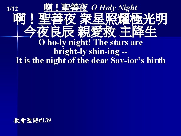 1/12 啊！聖善夜 O Holy Night 啊！聖善夜 衆星照耀極光明 今夜良辰 親愛救 主降生 O ho-ly night! The