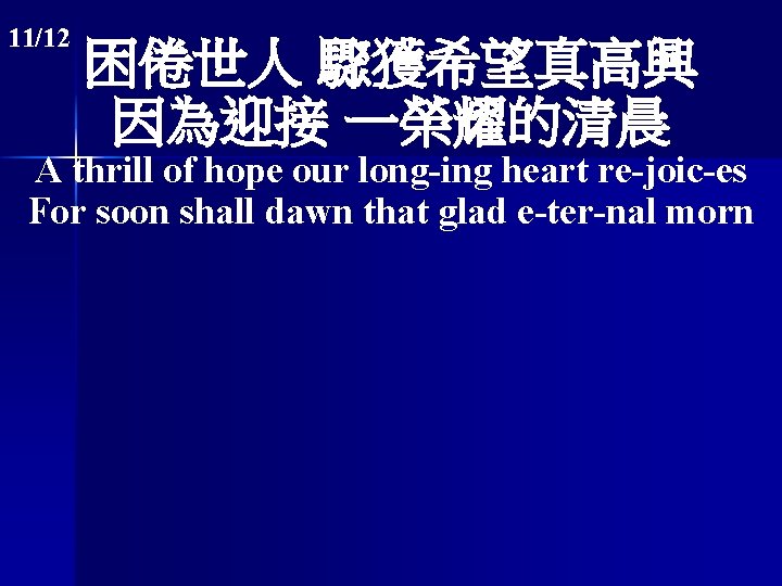 11/12 困倦世人 驟獲希望真高興 因為迎接 一榮耀的清晨 A thrill of hope our long-ing heart re-joic-es For