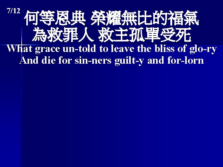 7/12 何等恩典 榮耀無比的福氣 為救罪人 救主孤單受死 What grace un-told to leave the bliss of glo-ry