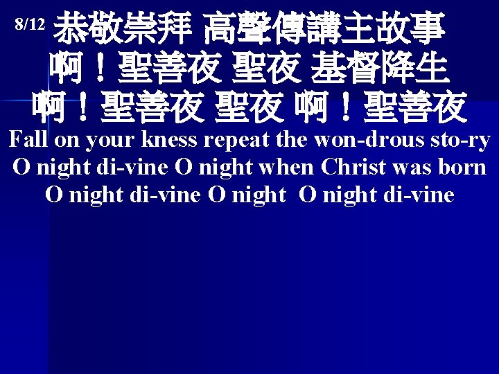 恭敬崇拜 高聲傳講主故事 啊！聖善夜 聖夜 基督降生 啊！聖善夜 聖夜 啊！聖善夜 8/12 Fall on your kness repeat