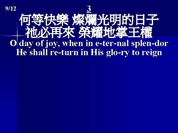 9/12 3 何等快樂 燦爛光明的日子 祂必再來 榮耀地掌王權 O day of joy, when in e-ter-nal splen-dor