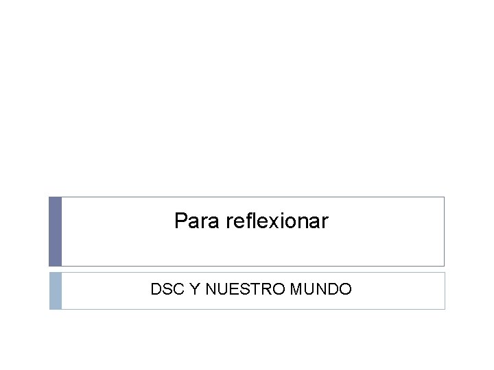 Para reflexionar DSC Y NUESTRO MUNDO 