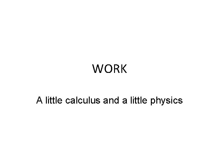 WORK A little calculus and a little physics 