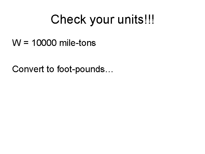 Check your units!!! W = 10000 mile-tons Convert to foot-pounds… 