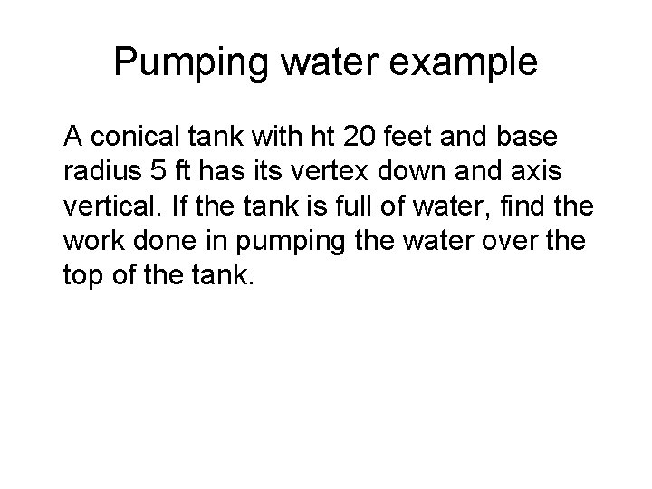 Pumping water example A conical tank with ht 20 feet and base radius 5