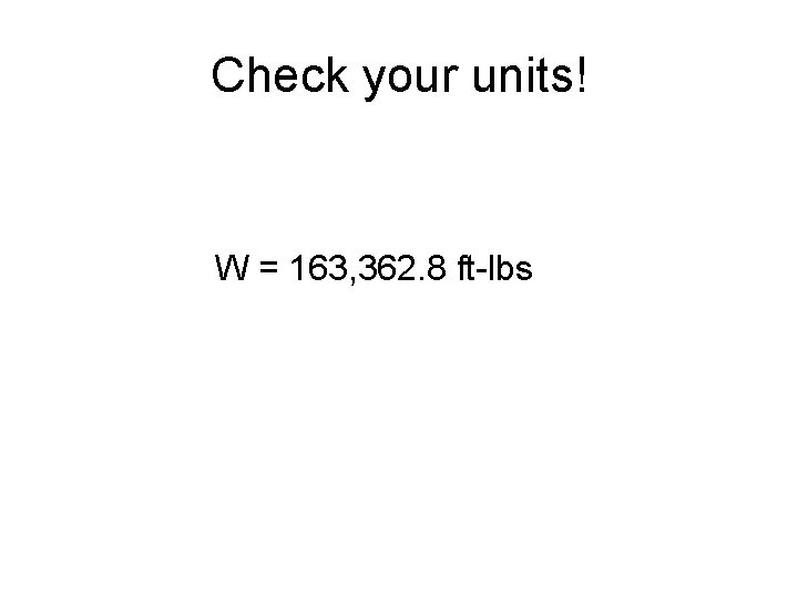 Check your units! W = 163, 362. 8 ft-lbs 