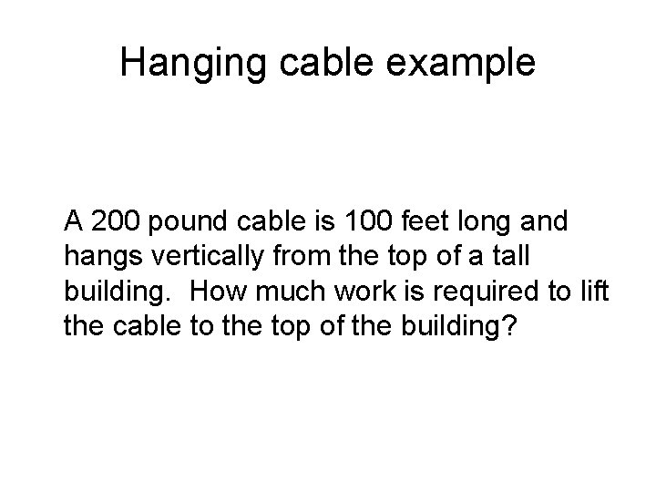 Hanging cable example A 200 pound cable is 100 feet long and hangs vertically