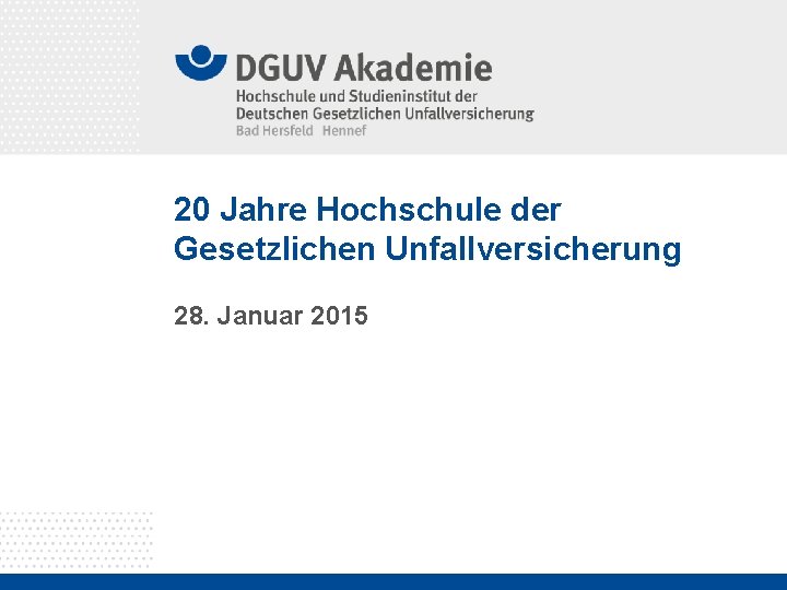 20 Jahre Hochschule der Gesetzlichen Unfallversicherung 28. Januar 2015 