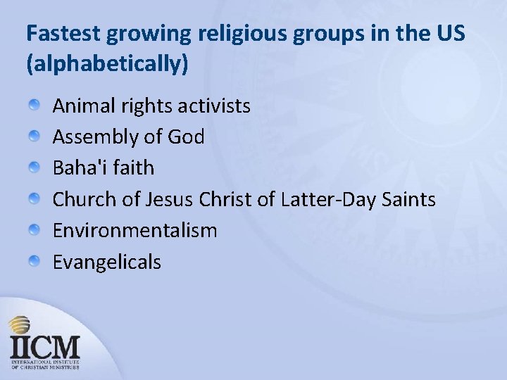 Fastest growing religious groups in the US (alphabetically) Animal rights activists Assembly of God