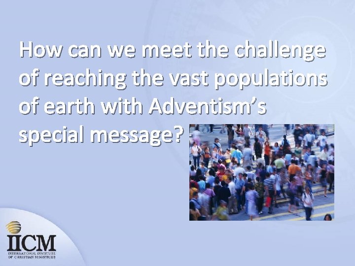 How can we meet the challenge of reaching the vast populations of earth with