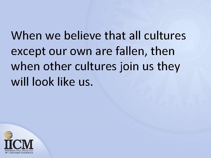 When we believe that all cultures except our own are fallen, then when other