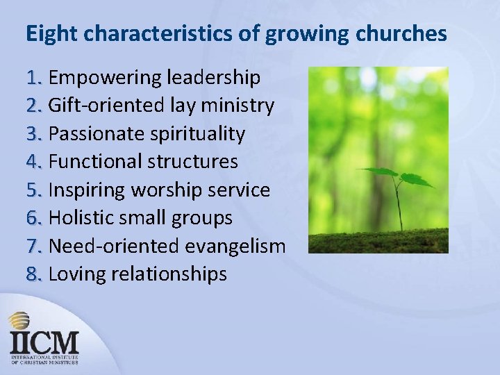 Eight characteristics of growing churches 1. Empowering leadership 2. Gift-oriented lay ministry 3. Passionate