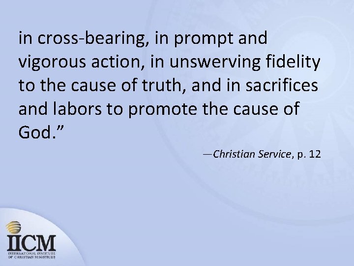 in cross-bearing, in prompt and vigorous action, in unswerving fidelity to the cause of