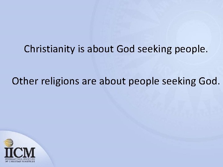 Christianity is about God seeking people. Other religions are about people seeking God. 