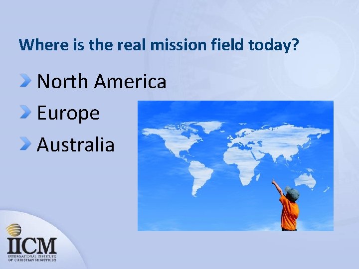 Where is the real mission field today? North America Europe Australia 
