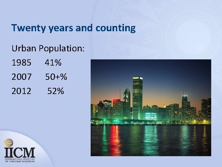Twenty years and counting Urban Population: 1985 41% 2007 50+% 2012 52% 
