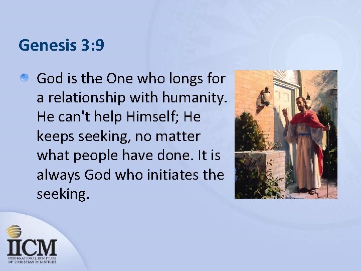 Genesis 3: 9 God is the One who longs for a relationship with humanity.