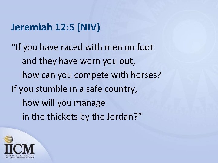 Jeremiah 12: 5 (NIV) “If you have raced with men on foot and they