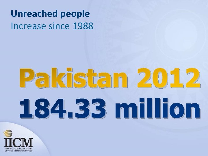Unreached people Increase since 1988 Pakistan 2012 184. 33 million 