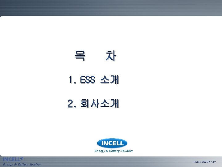 목 차 1. ESS 소개 2. 회사소개 Energy & Battery Solution INCELL® Energy &