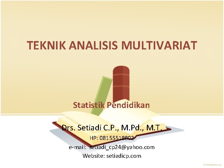 TEKNIK ANALISIS MULTIVARIAT Statistik Pendidikan Drs. Setiadi C. P. , M. Pd. , M.