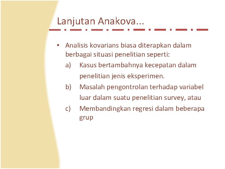 Lanjutan Anakova. . . • Analisis kovarians biasa diterapkan dalam berbagai situasi penelitian seperti: