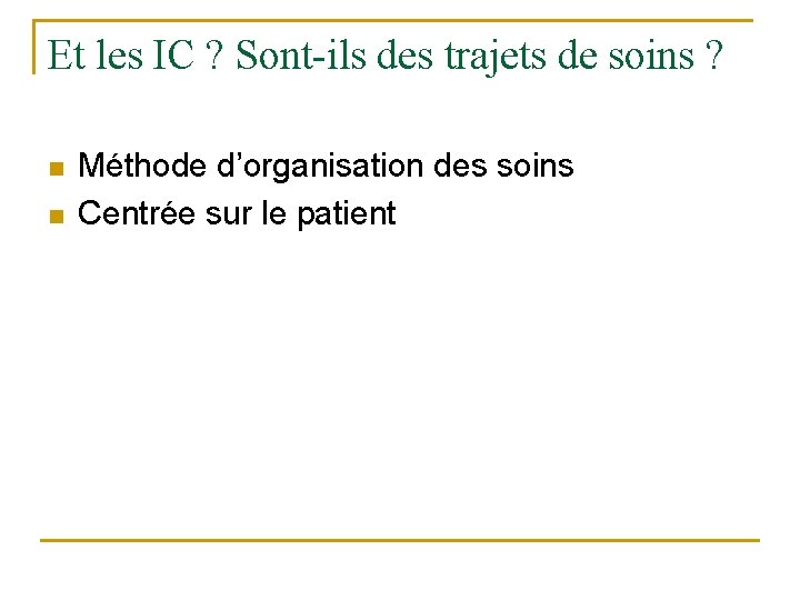 Et les IC ? Sont-ils des trajets de soins ? n n Méthode d’organisation