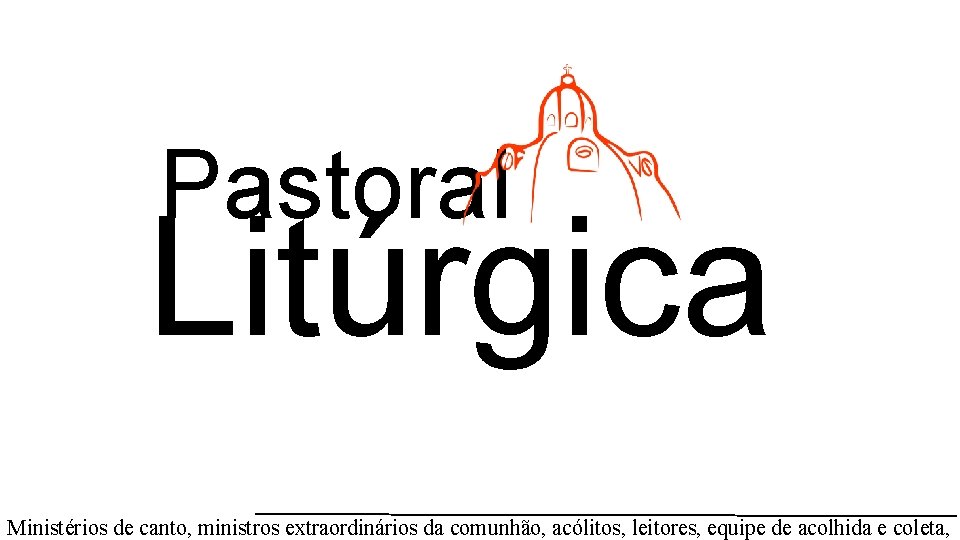 Pastoral Litúrgica Ministérios de canto, ministros extraordinários da comunhão, acólitos, leitores, equipe de acolhida