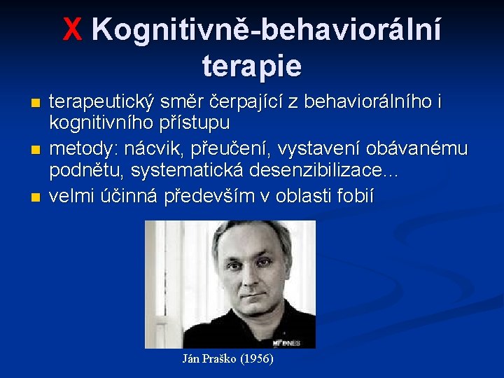 X Kognitivně-behaviorální terapie terapeutický směr čerpající z behaviorálního i kognitivního přístupu metody: nácvik, přeučení,