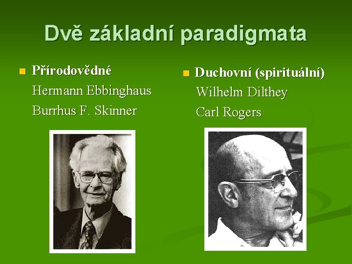 Dvě základní paradigmata Přírodovědné Hermann Ebbinghaus Burrhus F. Skinner Duchovní (spirituální) Wilhelm Dilthey Carl