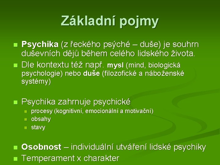 Základní pojmy Psychika (z řeckého psýché – duše) je souhrn duševních dějů během celého