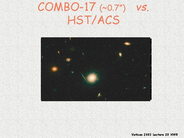 COMBO-17 (~0. 7”) vs. HST/ACS Vatican 2003 Lecture 20 HWR 
