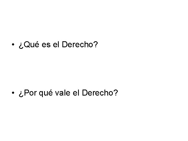  • ¿Qué es el Derecho? • ¿Por qué vale el Derecho? 