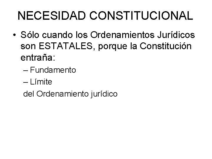 NECESIDAD CONSTITUCIONAL • Sólo cuando los Ordenamientos Jurídicos son ESTATALES, porque la Constitución entraña: