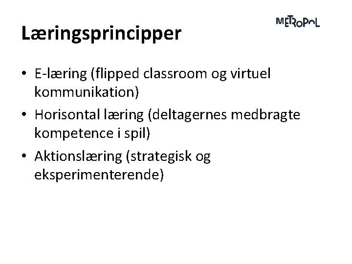 Læringsprincipper • E-læring (flipped classroom og virtuel kommunikation) • Horisontal læring (deltagernes medbragte kompetence