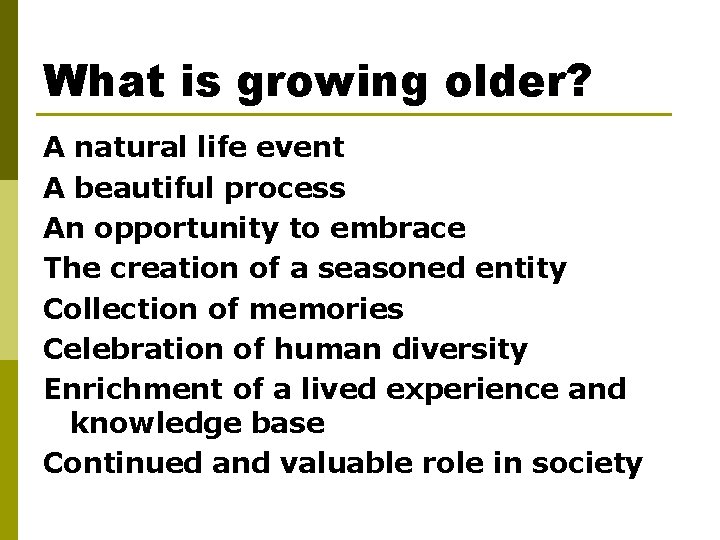 What is growing older? A natural life event A beautiful process An opportunity to