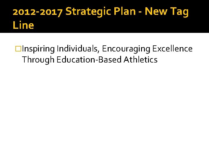 2012 -2017 Strategic Plan - New Tag Line �Inspiring Individuals, Encouraging Excellence Through Education-Based