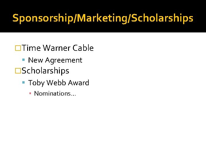 Sponsorship/Marketing/Scholarships �Time Warner Cable New Agreement �Scholarships Toby Webb Award ▪ Nominations… 