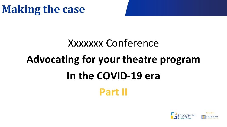 Making the case Xxxxxxx Conference Advocating for your theatre program In the COVID-19 era