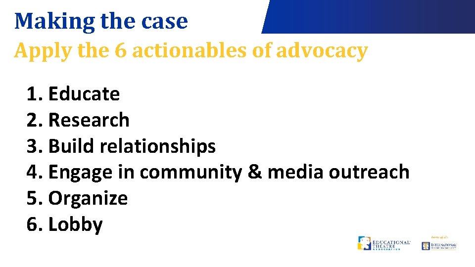 Making the case Apply the 6 actionables of advocacy 1. Educate 2. Research 3.