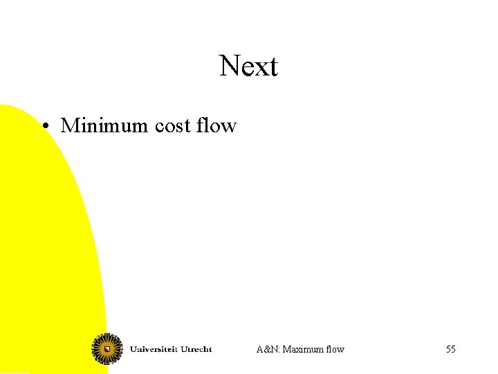 Next • Minimum cost flow A&N: Maximum flow 55 