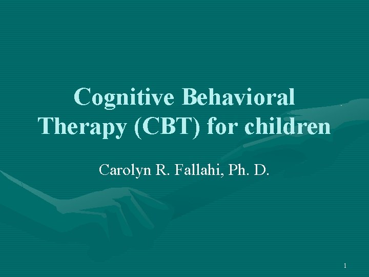 Cognitive Behavioral Therapy (CBT) for children Carolyn R. Fallahi, Ph. D. 1 