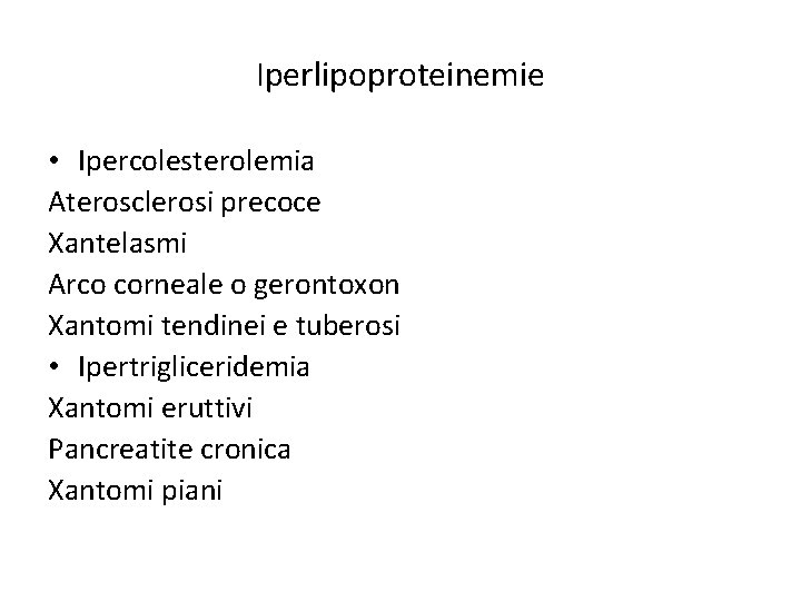 Iperlipoproteinemie • Ipercolesterolemia Aterosclerosi precoce Xantelasmi Arco corneale o gerontoxon Xantomi tendinei e tuberosi Iperlipoproteinemie • Ipercolesterolemia Aterosclerosi precoce Xantelasmi Arco corneale o gerontoxon Xantomi tendinei e tuberosi