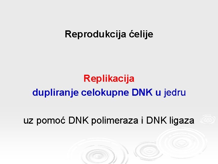 Reprodukcija ćelije Replikacija dupliranje celokupne DNK u jedru uz pomoć DNK polimeraza i DNK